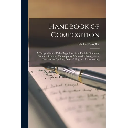 Handbook of Composition; a Compendium of Rules Regarding Good English, Grammar, Sentence Structure, Paragraphing, Manuscript Arrangement, Punctuation, - Paperback