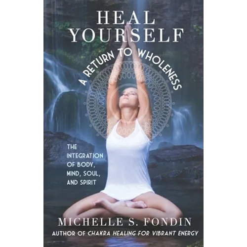 Heal Yourself: A Return to Wholeness: The Integration of Body, Mind, Soul, & Spirit - Paperback