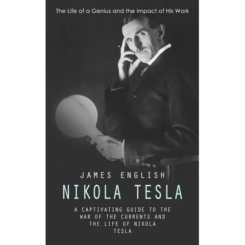 Nikola Tesla: The Life of a Genius and the Impact of His Work (A Captivating Guide to the War of the Currents and the Life of Nikola Tesla) - Paperback