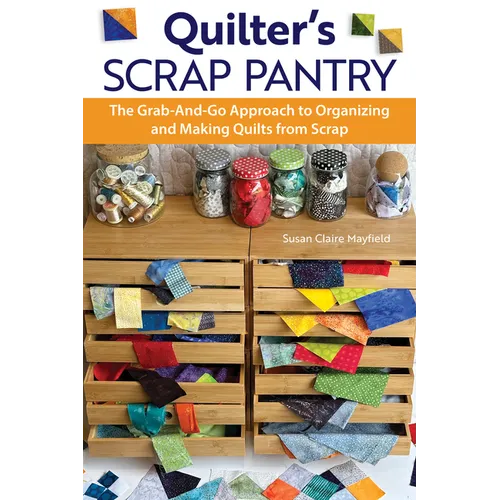Quilter's Scrap Pantry: The Grab-And-Go Approach to Organizing and Making Quilts from Scraps - Paperback