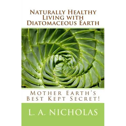 Naturally Healthy Living with Diatomaceous Earth: You, your home, and your pets can be healthier using Mother Earth's Best Kept Secret! - Paperback