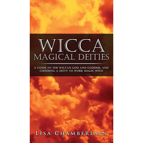 Wicca Magical Deities: A Guide to the Wiccan God and Goddess, and Choosing a Deity to Work Magic With - Hardcover