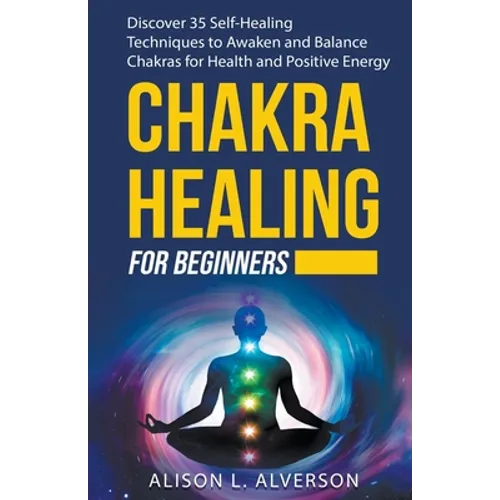 Chakra Healing For Beginners: Discover 35 Self-Healing Techniques to Awaken and Balance Chakras for Health and Positive Energy - Paperback