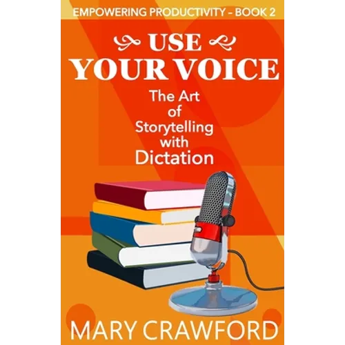 Use Your Voice: The Art of Storytelling with Dictation - Paperback