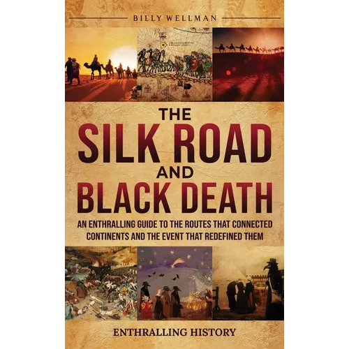 The Silk Road and Black Death: An Enthralling Guide to the Routes That Connected Continents and the Event That Redefined Them - Hardcover
