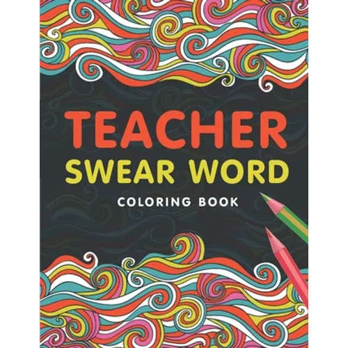 Teacher Swear Word Coloring Book: A Swear Word Coloring Book for Teachers, Funny Adult Coloring Book for Teachers, Professors ... for Stress Relief an - Paperback