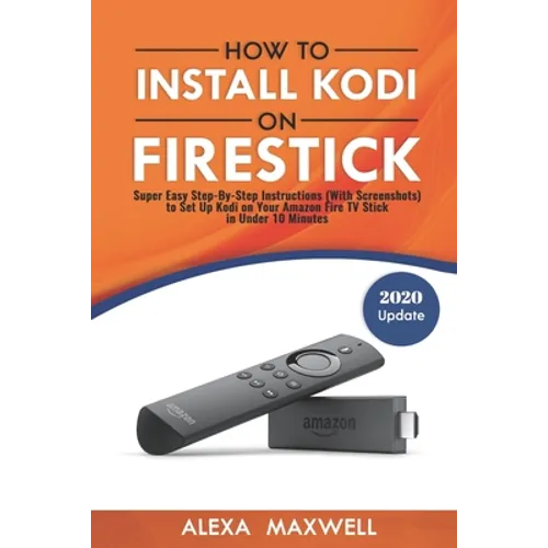 How to Install Kodi on Firestick: Super Easy Step-By-Step Instructions (With Screenshots) to Set Up Kodi on Your Amazon Fire TV Stick in Under 10 Minu - Paperback