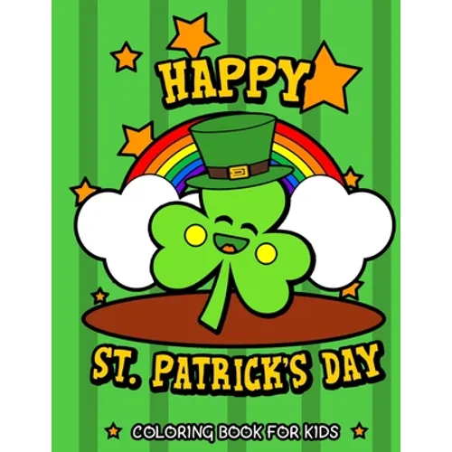 Happy St. Patrick's Day Coloring Book for Kids: Cute St. Patrick's Day Children's Book Lucky Clovers, Funny Leprechauns, & Shamrocks Fun Coloring Book - Paperback