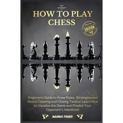 How to Play Chess: 2 BOOKS IN 1: Beginners Guide to Know Rules, Strategies and Basics Opening and Closing Tactics! Learn How to Visualize the Game and - Paperback