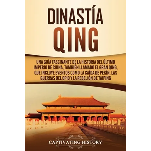 Dinastía Qing: Una guía fascinante de la historia del último imperio de China, también llamado el Gran Qing, que incluye eventos como la caída de Pekí - Paperback