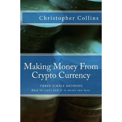 Making Money From Crypto Currency: Three Simple Methods - Paperback
