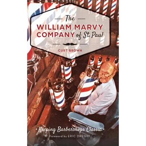 The: William Marvy Company of St. Paul: Keeping Barbershops Classic - Hardcover