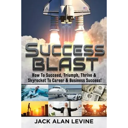 Success Blast: How To Succeed, Triumph, Thrive & Skyrocket To Career & Business Success! - Paperback