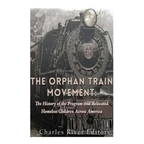 The Orphan Train Movement: The History of the Program that Relocated Homeless Children Across America - Paperback