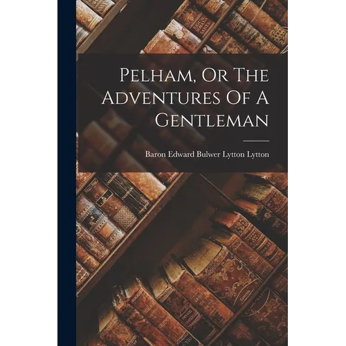 Pelham, Or The Adventures Of A Gentleman - Paperback