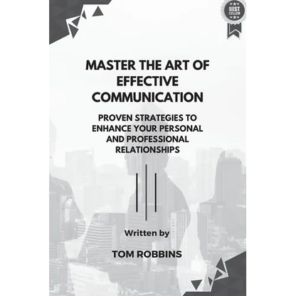 Master the Art of Effective Communication: Proven Strategies to Enhance Your Personal and Professional Relationships - Paperback
