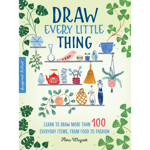 Draw Every Little Thing: Learn to Draw More Than 100 Everyday Items, from Food to Fashion - Paperback