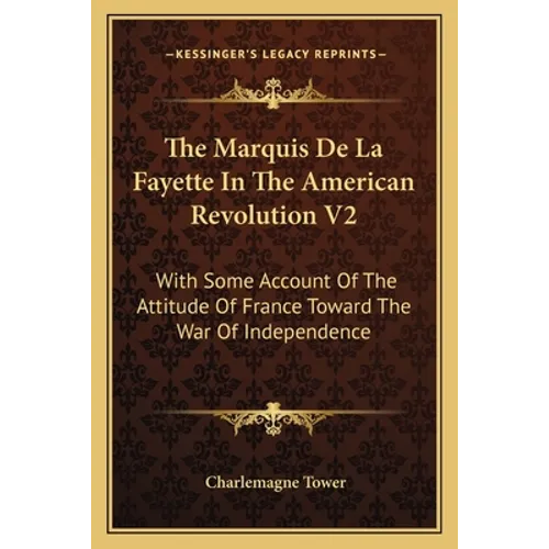 The Marquis De La Fayette In The American Revolution V2: With Some Account Of The Attitude Of France Toward The War Of Independence - Paperback