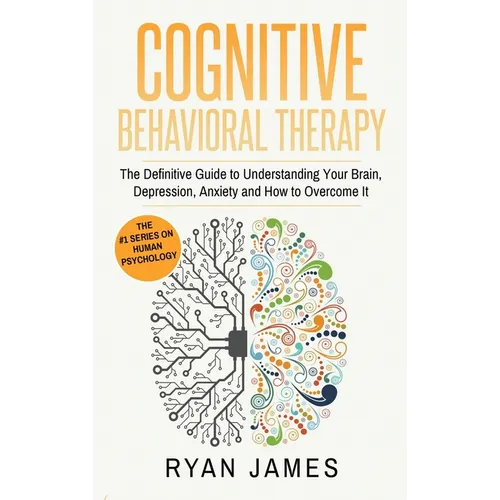 Cognitive Behavioral Therapy: The Definitive Guide to Understanding Your Brain, Depression, Anxiety and How to Over Come It (Cognitive Behavioral Ther - Hardcover