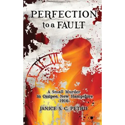 Perfection To A Fault: A Small Murder in Ossipee, New Hampshire, 1916 - Hardcover