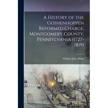 A History of the Goshenhoppen Reformed Charge, Montgomery County, Pennsylvania (1727-1819) - Paperback