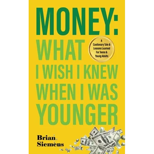 Money What I Wish I Knew When I Was Younger: A Cautionary Tale & Lessons Learned For Teens & Young Adults - Paperback