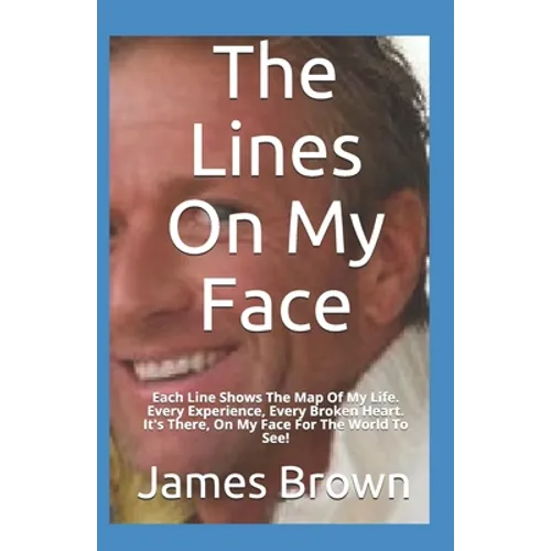 The Lines On My Face: Each Line Shows The Map Of My Life. Every Experience, Every Broken Heart. It's There, On My Face For The World To See! - Paperback