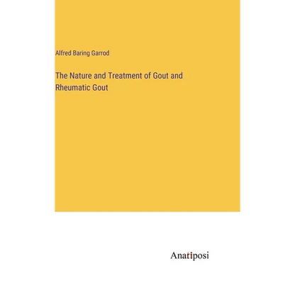 The Nature and Treatment of Gout and Rheumatic Gout - Hardcover
