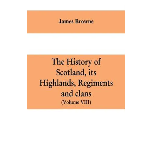 The history of Scotland, its Highlands, regiments and clans (Volume VIII) - Paperback
