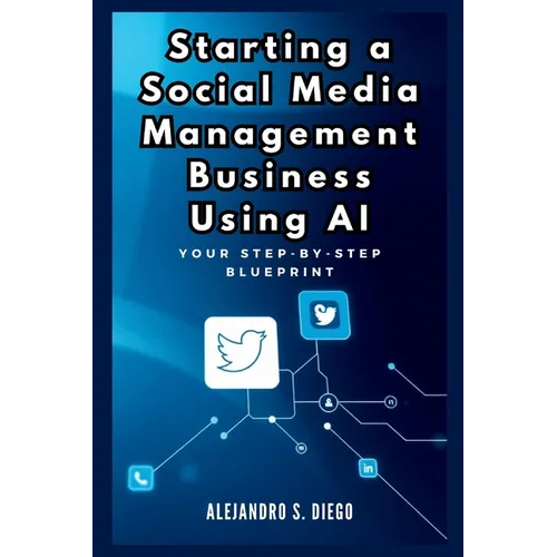 Starting a Social Media Management Business Using AI: Your Step-by-Step Blueprint: Launch and Scale a Profitable SMM Venture Effortlessly with Artific - Paperback
