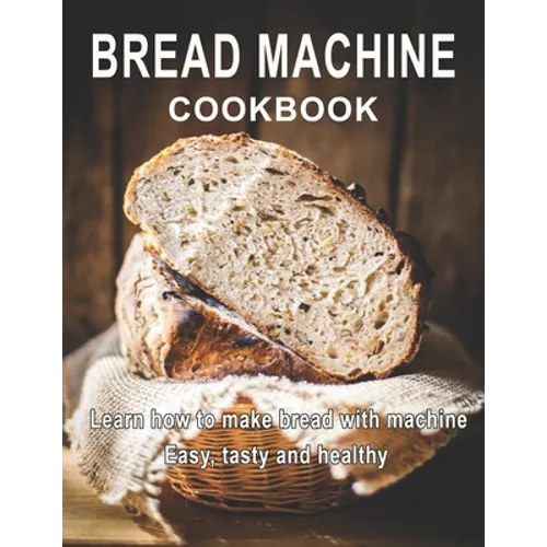 Bread Machine Cookbook: Learn how to make bread with machine Easy, tast ty and healthy - Paperback