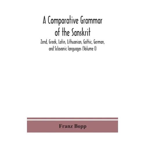 A Comparative Grammar Of The Sanskrit, Zend, Greek, Latin, Lithuanian, Gothic, German, And Sclavonic Languages (Volume I) - Hardcover