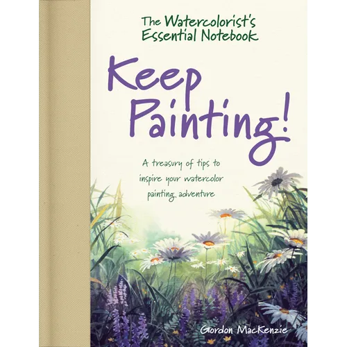 The Watercolorist's Essential Notebook - Keep Painting!: A Treasury of Tips to Inspire Your Watercolor Painting Adventure - Hardcover