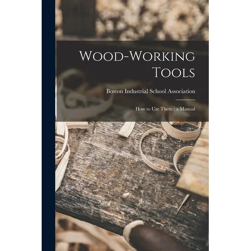 Wood-working Tools; How to Use Them: a Manual - Paperback