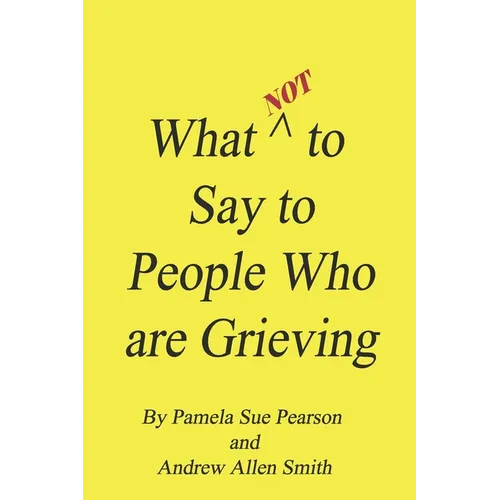 What Not to Say to People who are Grieving - Paperback