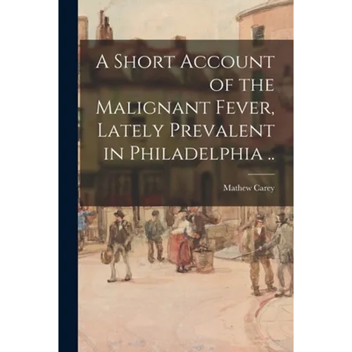 A Short Account of the Malignant Fever, Lately Prevalent in Philadelphia .. - Paperback