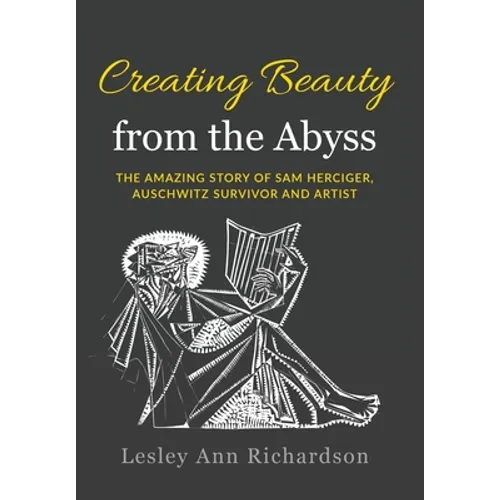 Creating Beauty from the Abyss: The Amazing Story of Sam Herciger, Auschwitz Survivor and Artist - Hardcover