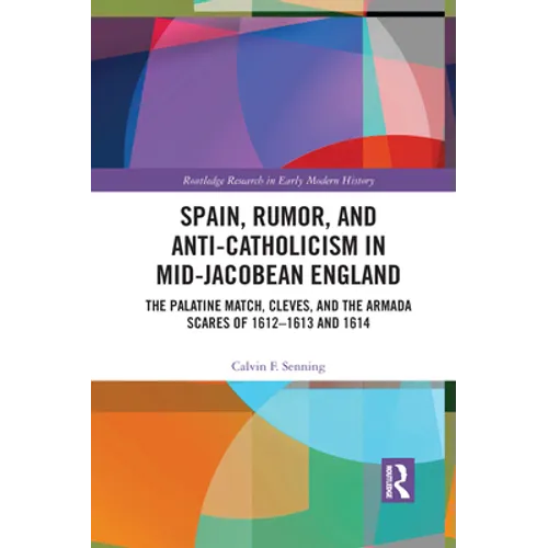 Spain, Rumor, and Anti-Catholicism in Mid-Jacobean England: The Palatine Match, Cleves, and the Armada Scares of 1612-1613 and 1614 - Paperback