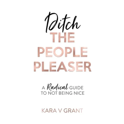 Ditch The People Pleaser: A Radical Guide to Not Being Nice - Paperback