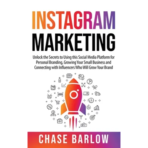 Instagram Marketing: Unlock the Secrets to Using this Social Media Platform for Personal Branding, Growing Your Small Business and Connecting with Inf - Hardcover