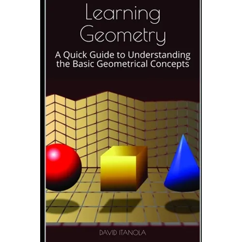 Learning Geometry: A Quick Guide to Understanding the Basic Geometrical Concepts - Paperback