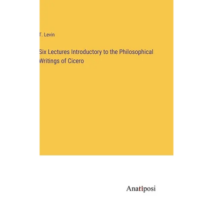 Six Lectures Introductory to the Philosophical Writings of Cicero - Hardcover
