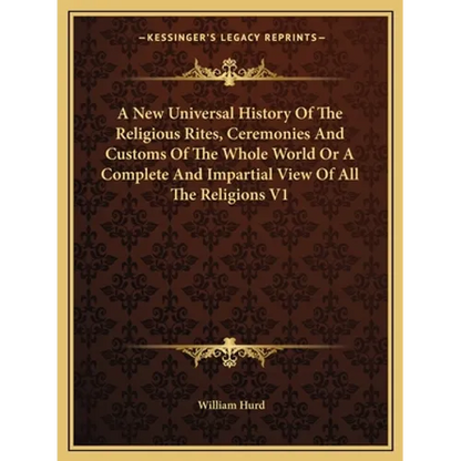 A New Universal History Of The Religious Rites, Ceremonies And Customs Of The Whole World Or A Complete And Impartial View Of All The Religions V1 - Paperback