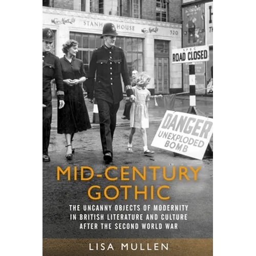 Mid-Century Gothic: The Uncanny Objects of Modernity in British Literature and Culture After the Second World War - Paperback