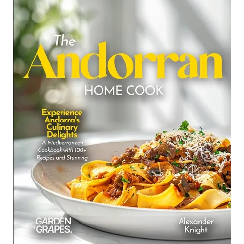 The Andorran Home Cook: Experience Andorra's Culinary Delights - A European Cuisine Cookbook with 100+ Recipes and Stunning Pictures - Paperback
