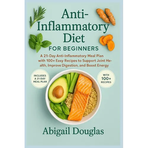 Anti-inflammatory diet for beginners: A 21-Day Anti-Inflammatory Meal Plan with 100+ Easy Recipes to Support Joint Health, Improve Digestion, and Boos - Paperback