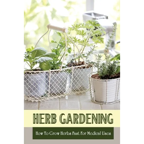 Herb Gardening: How To Grow Herbs Fast For Medical Uses: Gardening Books For Beginners - Paperback