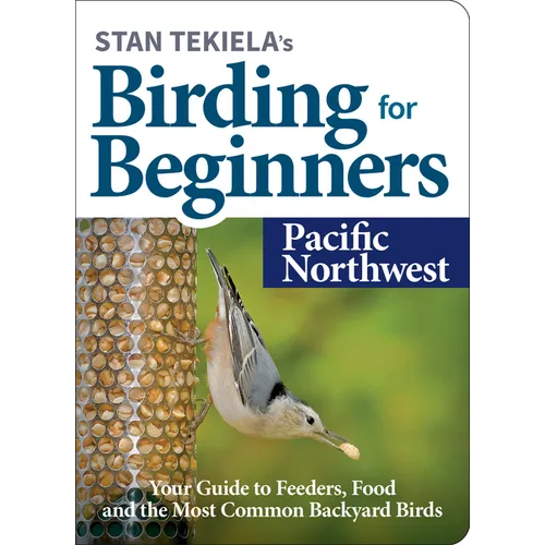 Stan Tekiela's Birding for Beginners: Pacific Northwest: Your Guide to Feeders, Food, and the Most Common Backyard Birds - Paperback