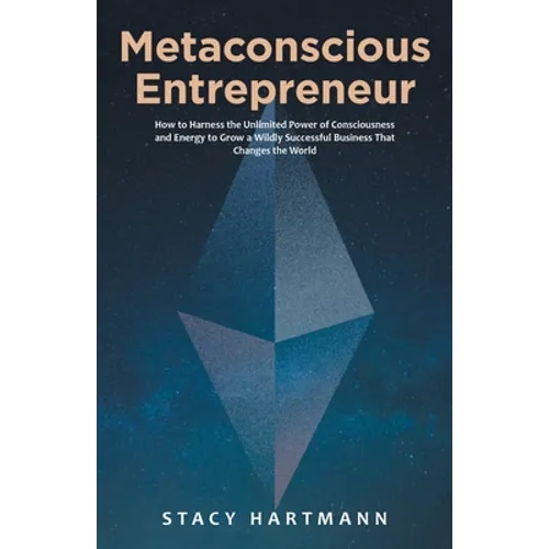 Metaconscious Entrepreneur: How to Harness the Unlimited Power of Consciousness and Energy to Grow a Wildly Successful Business That Changes the World - Paperback