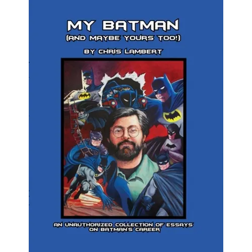 My Batman (And Maybe Yours Too!): An Unauthorized Collection of Essays on Batman's Career - Paperback